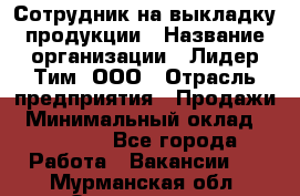 Сотрудник на выкладку продукции › Название организации ­ Лидер Тим, ООО › Отрасль предприятия ­ Продажи › Минимальный оклад ­ 10 000 - Все города Работа » Вакансии   . Мурманская обл.,Оленегорск г.